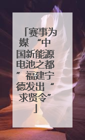 赛事为媒 “中国新能源电池之都”福建宁德发出“求贤令”