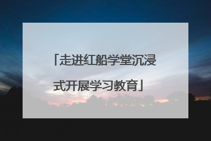 走进红船学堂沉浸式开展学习教育