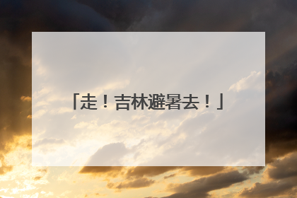 走！吉林避暑去！