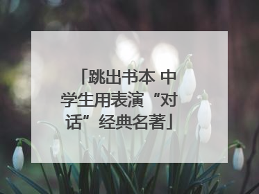 跳出书本 中学生用表演“对话”经典名著