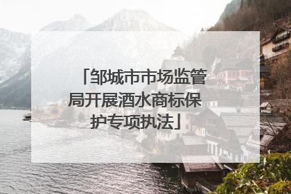 邹城市市场监管局开展酒水商标保护专项执法