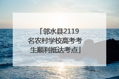 邻水县2119名农村学校高考考生顺利抵达考点