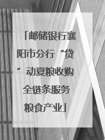邮储银行襄阳市分行“贷”动夏粮收购 全链条服务粮食产业
