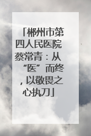 郴州市第四人民医院蔡常青：从“医”而终，以敬畏之心执刀