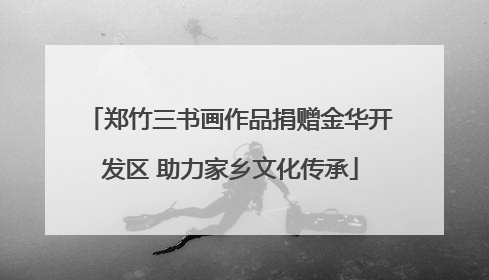 郑竹三书画作品捐赠金华开发区 助力家乡文化传承
