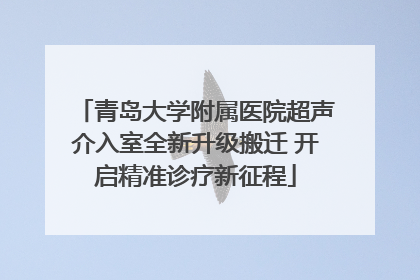 青岛大学附属医院超声介入室全新升级搬迁 开启精准诊疗新征程