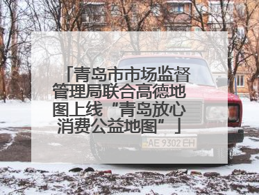 青岛市市场监督管理局联合高德地图上线“青岛放心消费公益地图”