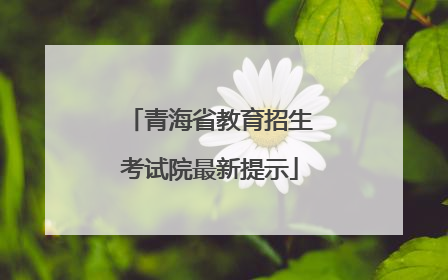 青海省教育招生考试院最新提示