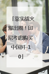 靠实战火爆出圈！印尼考虑购买中国歼-10
