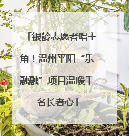 银龄志愿者唱主角！温州平阳“乐融融”项目温暖千名长者心