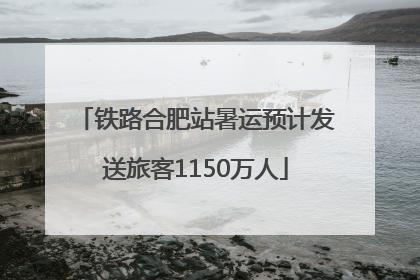 铁路合肥站暑运预计发送旅客1150万人