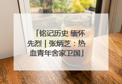 铭记历史 缅怀先烈｜张炳芝：热血青年舍家卫国