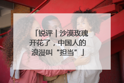 锐评｜沙漠玫瑰开花了，中国人的浪漫叫“担当”