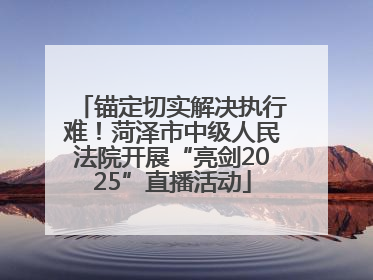 锚定切实解决执行难！菏泽市中级人民法院开展“亮剑2025”直播活动