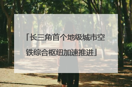 长三角首个地级城市空铁综合枢纽加速推进