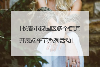 长春市绿园区多个街道开展端午节系列活动