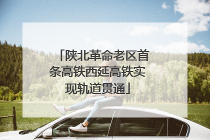陕北革命老区首条高铁西延高铁实现轨道贯通