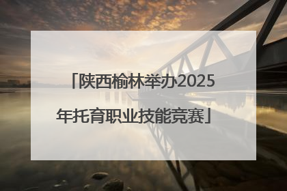 陕西榆林举办2025年托育职业技能竞赛