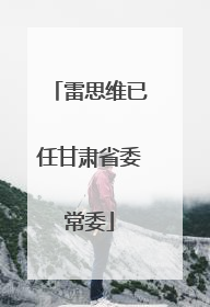 雷思维已任甘肃省委常委