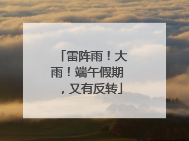 雷阵雨！大雨！端午假期，又有反转