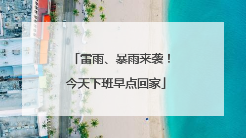雷雨、暴雨来袭！今天下班早点回家