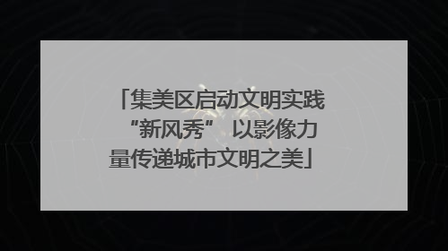 集美区启动文明实践“新风秀” 以影像力量传递城市文明之美