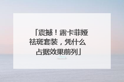 震撼！露卡菲娅祛斑套装，凭什么占据效果前列