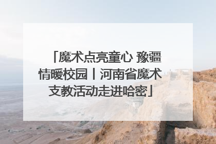 魔术点亮童心 豫疆情暖校园丨河南省魔术支教活动走进哈密
