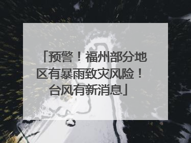 预警！福州部分地区有暴雨致灾风险！台风有新消息