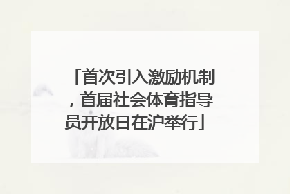 首次引入激励机制，首届社会体育指导员开放日在沪举行