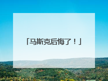 马斯克后悔了！