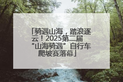 骑遇山海，踏浪逐云！2025第二届“山海骑遇”自行车爬坡赛落幕