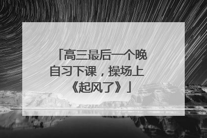 高三最后一个晚自习下课，操场上《起风了》