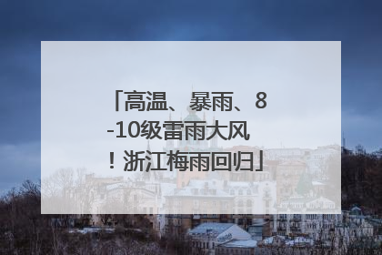 高温、暴雨、8-10级雷雨大风！浙江梅雨回归
