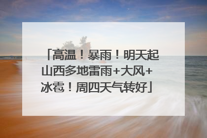 高温！暴雨！明天起山西多地雷雨+大风+冰雹！周四天气转好