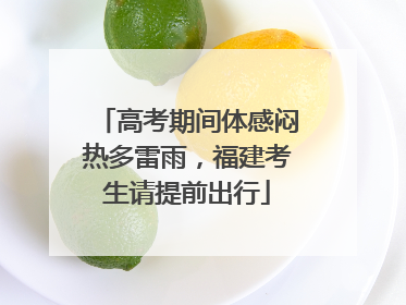 高考期间体感闷热多雷雨，福建考生请提前出行