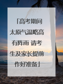 高考期间 太原气温略高有阵雨 请考生及家长提前作好准备