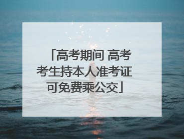高考期间 高考考生持本人准考证可免费乘公交