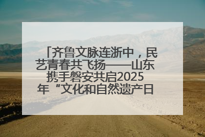 齐鲁文脉连浙中，民艺青春共飞扬——山东携手磐安共启2025年“文化和自然遗产日”系列活动