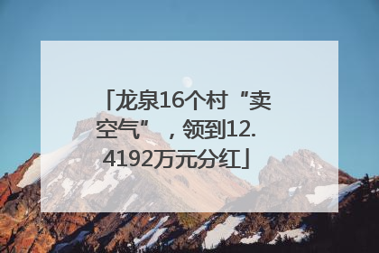 龙泉16个村“卖空气”，领到12.4192万元分红