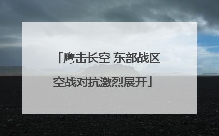 鹰击长空 东部战区空战对抗激烈展开