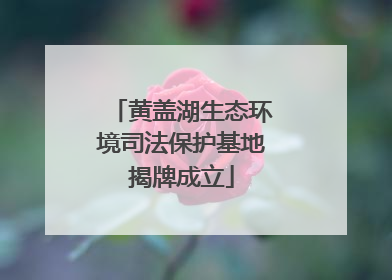 黄盖湖生态环境司法保护基地揭牌成立