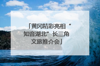 黄冈精彩亮相“知音湖北”长三角文旅推介会