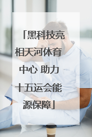 黑科技亮相天河体育中心 助力十五运会能源保障
