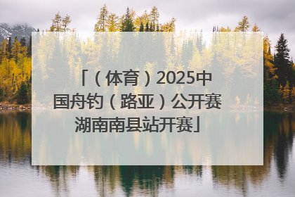 （体育）2025中国舟钓（路亚）公开赛湖南南县站开赛