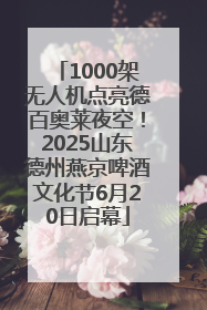 1000架无人机点亮德百奥莱夜空！2025山东德州燕京啤酒文化节6月20日启幕