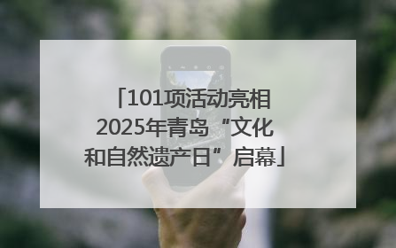 101项活动亮相 2025年青岛“文化和自然遗产日”启幕