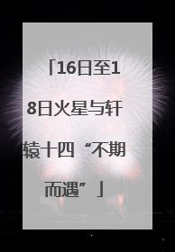 16日至18日火星与轩辕十四“不期而遇”