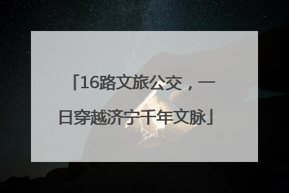 16路文旅公交，一日穿越济宁千年文脉