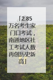 2.85万名考生家门口考试，南通地区社工考试人数再创历史新高